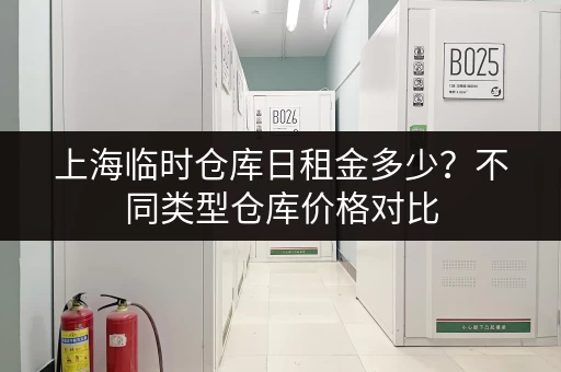 上海临时仓库日租金多少?不同类型仓库价格对比 上海临时仓库日租金多少?不同类型仓库价格对比