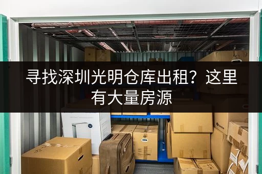 寻找深圳光明仓库出租？这里有大量房源，任您挑选