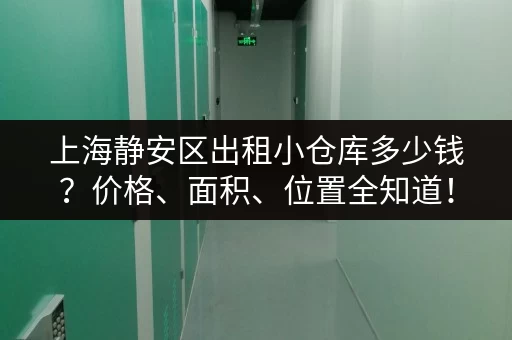 上海静安区出租小仓库多少钱？价格、面积、位置全知道！