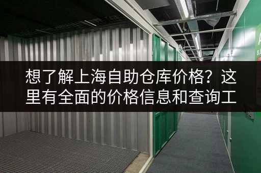 想了解上海自助仓库价格？这里有全面的价格信息和查询工具！
