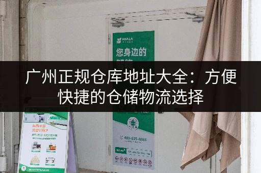 广州正规仓库地址大全：方便快捷的仓储物流选择