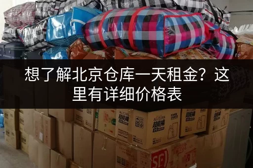 想了解北京仓库一天租金？这里有详细价格表