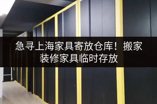 急寻上海家具寄放仓库！搬家装修家具临时存放