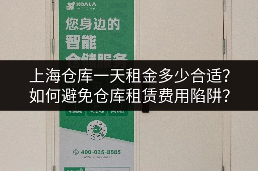 上海仓库一天租金多少合适？如何避免仓库租赁费用陷阱？
