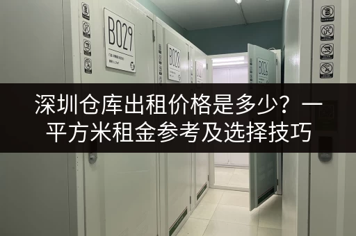 深圳仓库出租价格是多少？一平方米租金参考及选择技巧