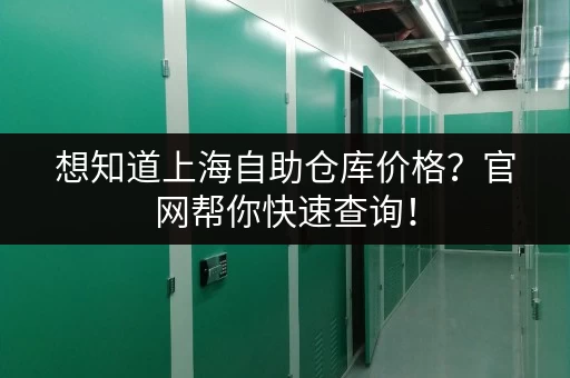 想知道上海自助仓库价格？官网帮你快速查询！