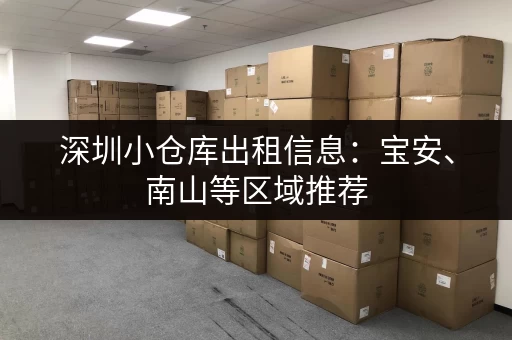 深圳小仓库出租信息：宝安、南山等区域推荐