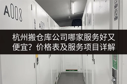 杭州搬仓库公司哪家服务好又便宜？价格表及服务项目详解