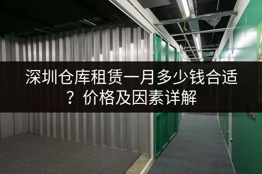 深圳仓库租赁一月多少钱合适？价格及因素详解