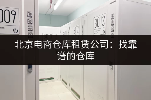 北京电商仓库租赁公司：找靠谱的仓库，价格优惠又省心
