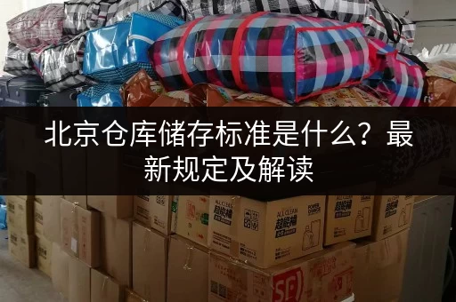北京仓库储存标准是什么？最新规定及解读