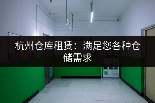 杭州仓库租赁：满足您各种仓储需求，立即咨询