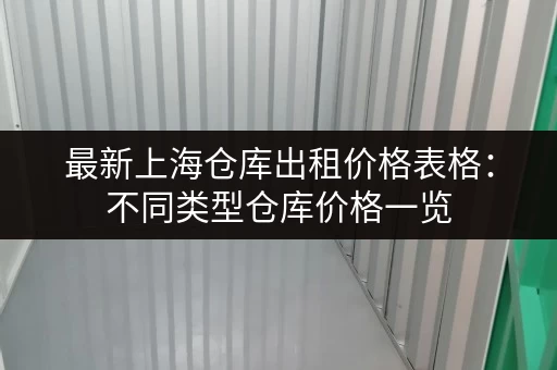 最新上海仓库出租价格表格：不同类型仓库价格一览