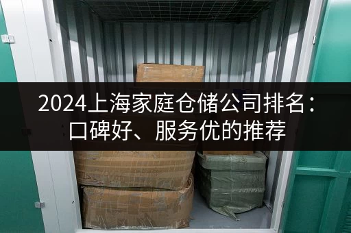2024上海家庭仓储公司排名：口碑好、服务优的推荐