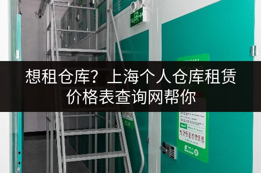 想租仓库？上海个人仓库租赁价格表查询网帮你