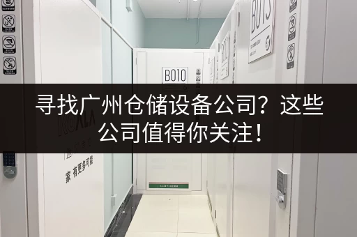 寻找广州仓储设备公司？这些公司值得你关注！