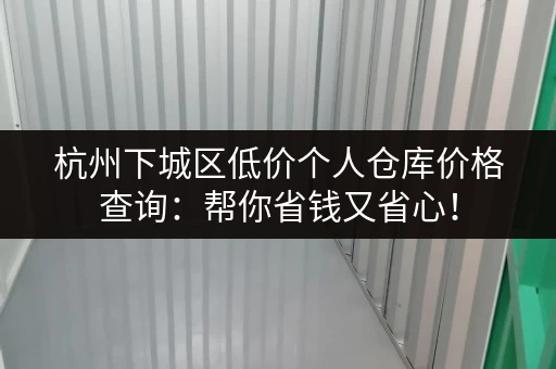 杭州下城区低价个人仓库价格查询：帮你省钱又省心！