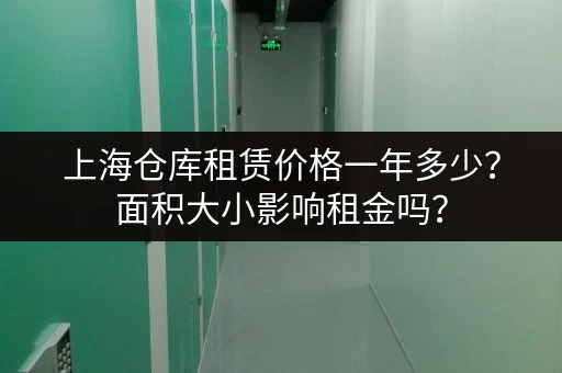 上海仓库租赁价格一年多少？面积大小影响租金吗？