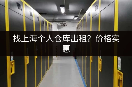 找上海个人仓库出租？价格实惠，安全可靠！