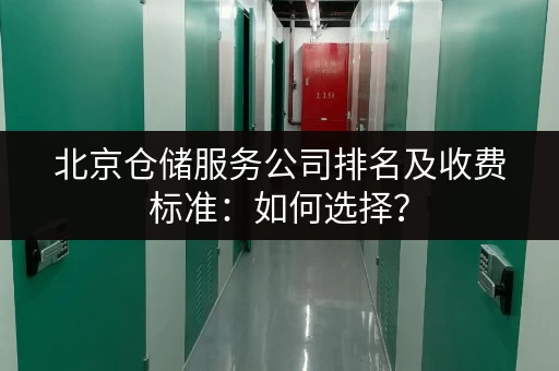 北京仓储服务公司排名及收费标准：如何选择？