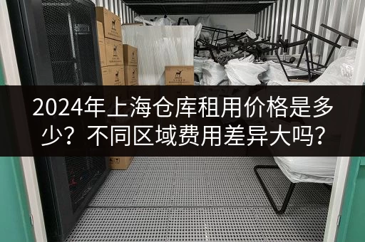 2024年上海仓库租用价格是多少？不同区域费用差异大吗？