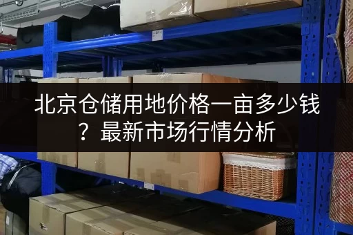 北京仓储用地价格一亩多少钱？最新市场行情分析