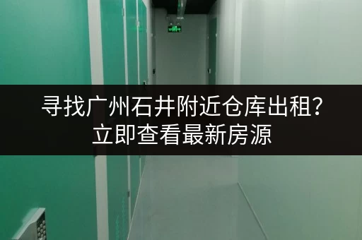 寻找广州石井附近仓库出租？立即查看最新房源