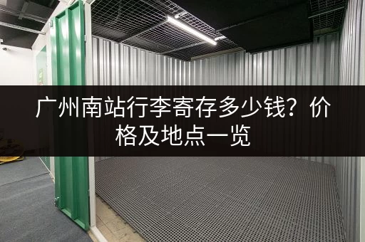 广州南站行李寄存多少钱？价格及地点一览