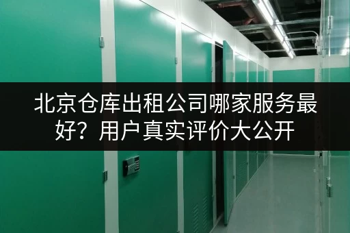 北京仓库出租公司哪家服务最好？用户真实评价大公开