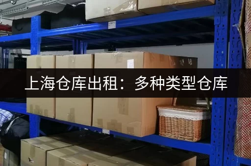 上海仓库出租：多种类型仓库，总有一款适合您