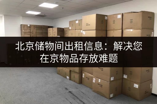 北京储物间出租信息：解决您在京物品存放难题