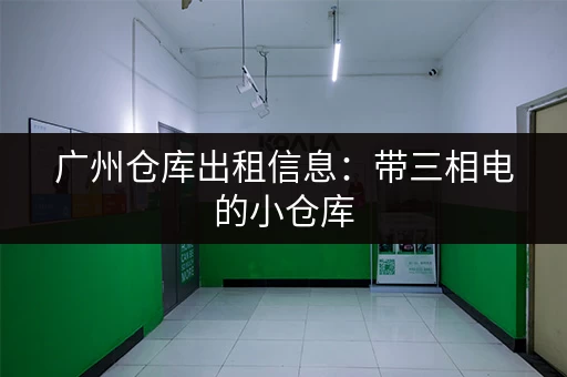 广州仓库出租信息：带三相电的小仓库，适合多种用途！