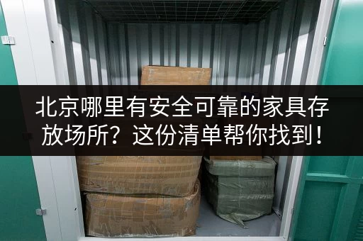 北京哪里有安全可靠的家具存放场所？这份清单帮你找到！