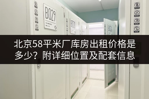 北京58平米厂库房出租价格是多少？附详细位置及配套信息！