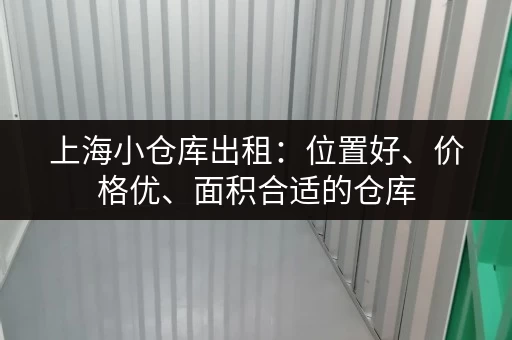 上海小仓库出租：位置好、价格优、面积合适的仓库