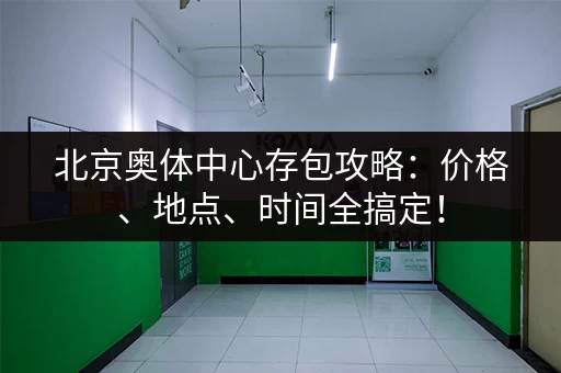 北京奥体中心存包攻略：价格、地点、时间全搞定！