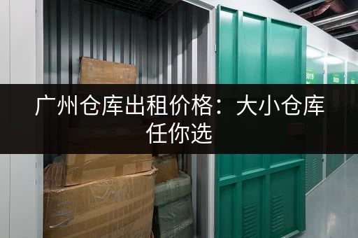 广州仓库出租价格：大小仓库任你选，总有一款适合你！