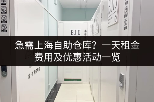 急需上海自助仓库？一天租金费用及优惠活动一览