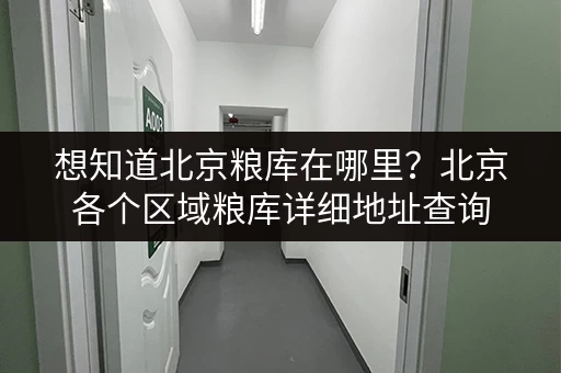 想知道北京粮库在哪里？北京各个区域粮库详细地址查询