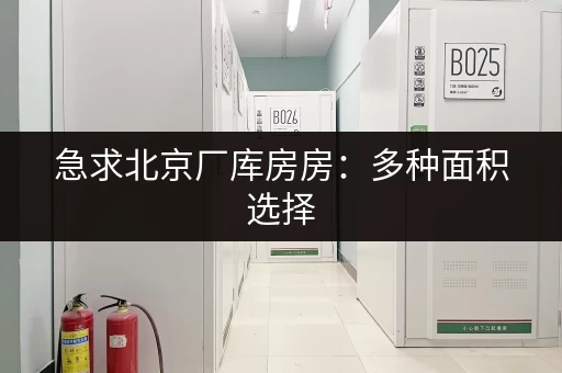 急求北京厂库房房：多种面积选择，满足您的需求！