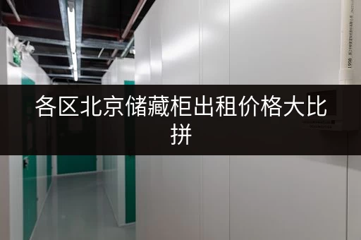各区北京储藏柜出租价格大比拼，哪家最划算？