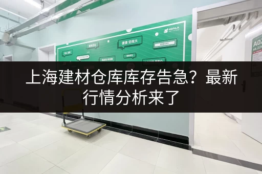 上海建材仓库库存告急？最新行情分析来了