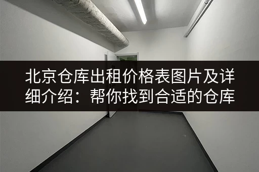 北京仓库出租价格表图片及详细介绍：帮你找到合适的仓库