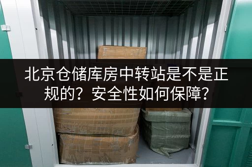 北京仓储库房中转站是不是正规的？安全性如何保障？