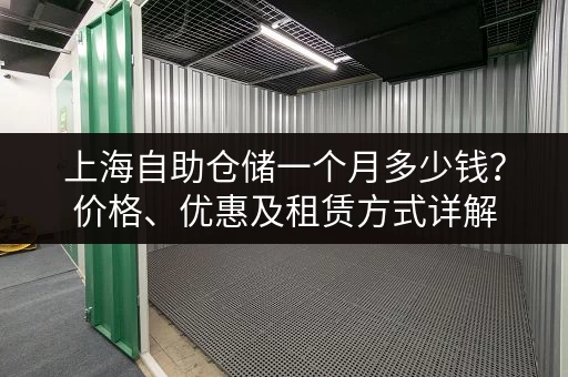 上海自助仓储一个月多少钱？价格、优惠及租赁方式详解