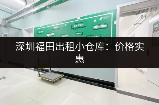 深圳福田出租小仓库：价格实惠，位置优越，多种面积选择