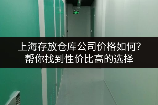 上海存放仓库公司价格如何？帮你找到性价比高的选择