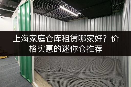 上海家庭仓库租赁哪家好？价格实惠的迷你仓推荐