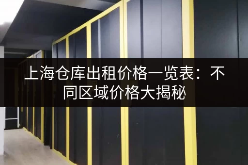 上海仓库出租价格一览表：不同区域价格大揭秘