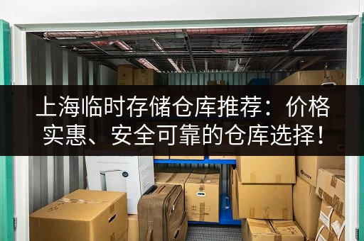 上海临时存储仓库推荐：价格实惠、安全可靠的仓库选择！